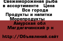 Свежемороженая рыба в ассортименте › Цена ­ 140 - Все города Продукты и напитки » Морепродукты   . Амурская обл.,Магдагачинский р-н